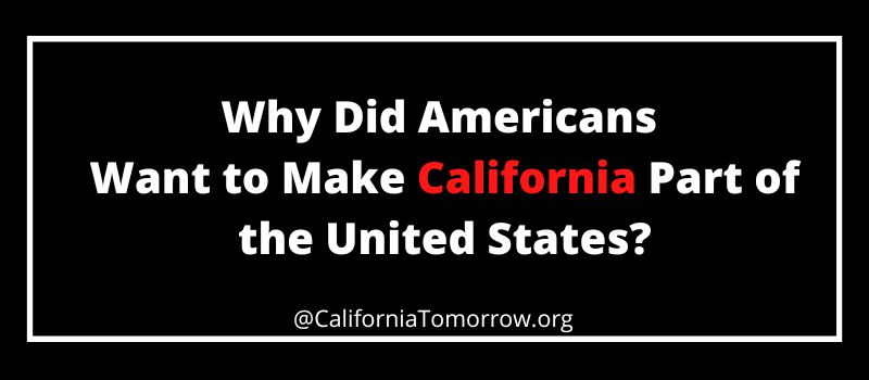 Why Did Americans Want to Make California Part of the United States?